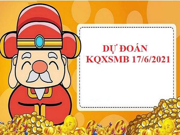 Dự đoán KQXSMB ngày 17/6/2021 hôm nay chuẩn xác